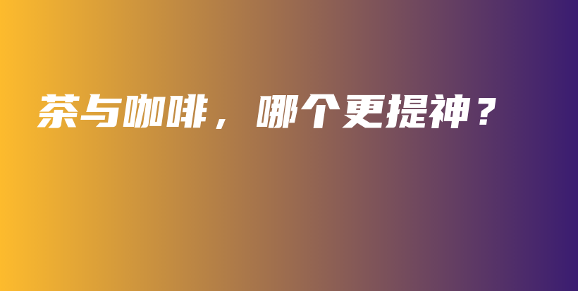 茶與咖啡，哪個更提神？插圖