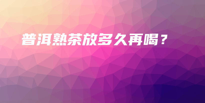 普洱熟茶放多久再喝？插圖