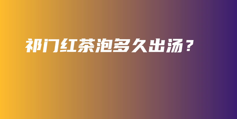 祁門紅茶泡多久出湯？插圖