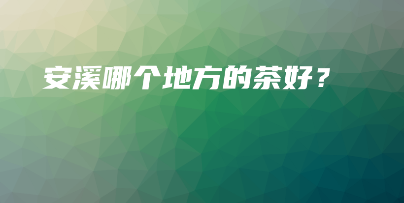 安溪哪個地方的茶好？插圖