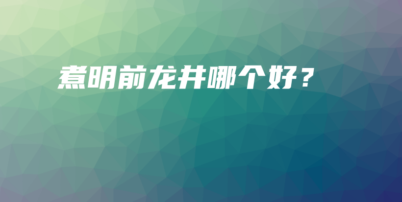 煮明前龍井哪個(gè)好？插圖