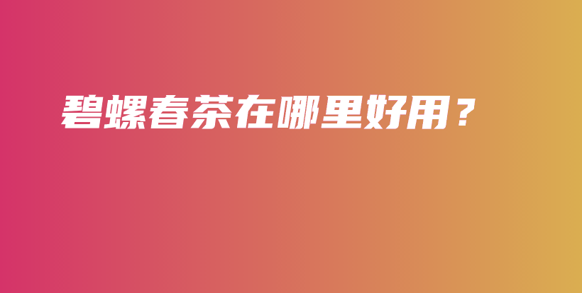 碧螺春茶在哪里好用？插圖
