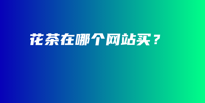 花茶在哪個網(wǎng)站買？插圖