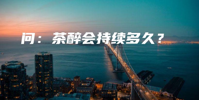 問：茶醉會持續(xù)多久？插圖