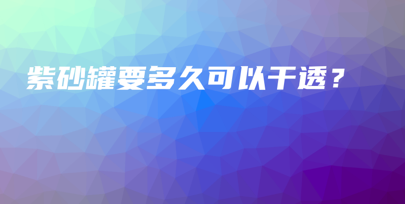 紫砂罐要多久可以干透？插圖