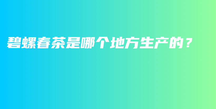 碧螺春茶是哪個地方生產(chǎn)的？插圖