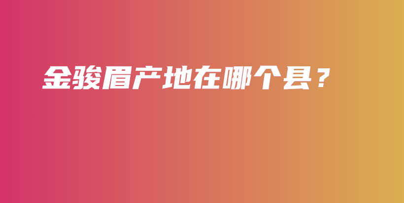 金駿眉產(chǎn)地在哪個縣？插圖