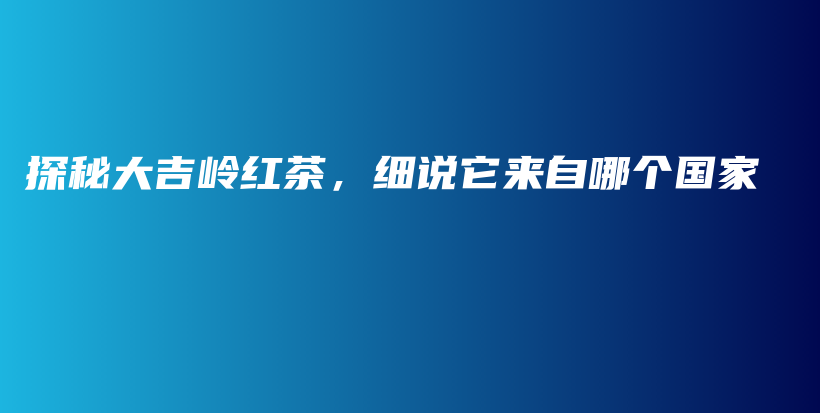 探秘大吉嶺紅茶，細說它來自哪個國家插圖