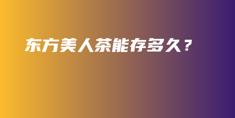 東方美人茶能存多久？插圖