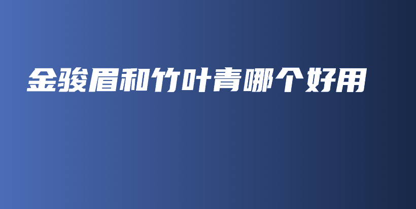 金駿眉和竹葉青哪個好用插圖