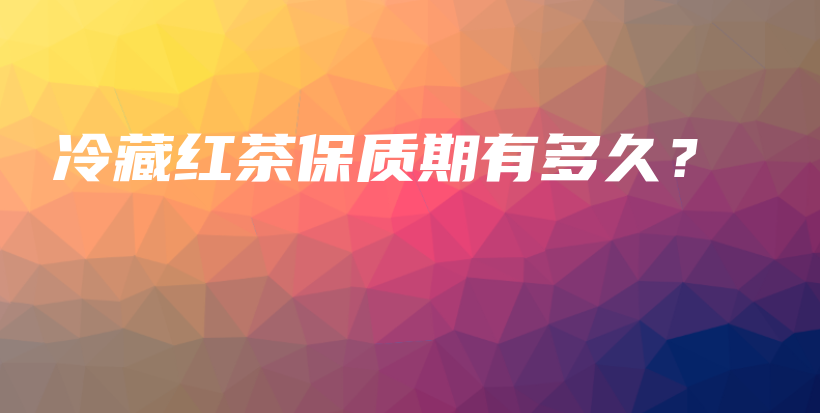 冷藏紅茶保質(zhì)期有多久？插圖