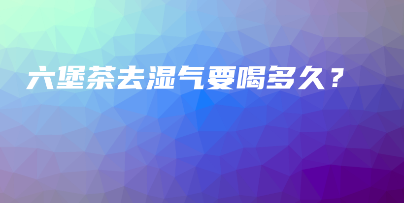 六堡茶去濕氣要喝多久？插圖