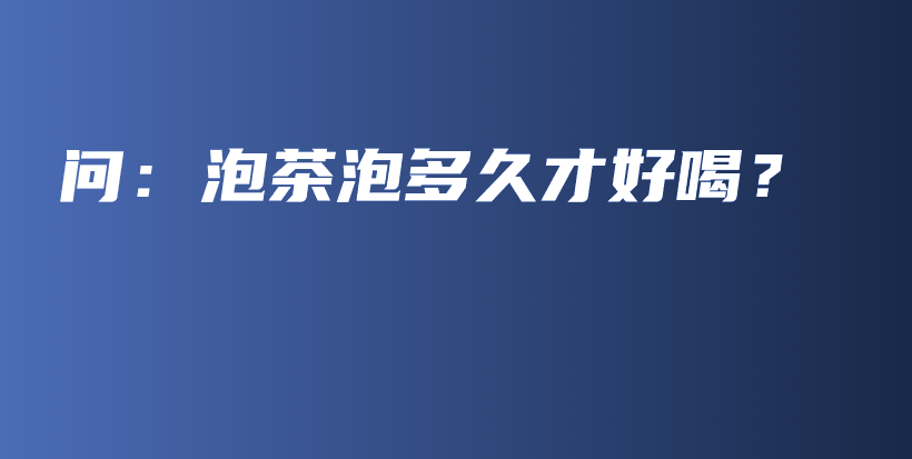問：泡茶泡多久才好喝？插圖
