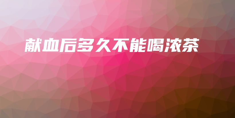 獻(xiàn)血后多久不能喝濃茶插圖