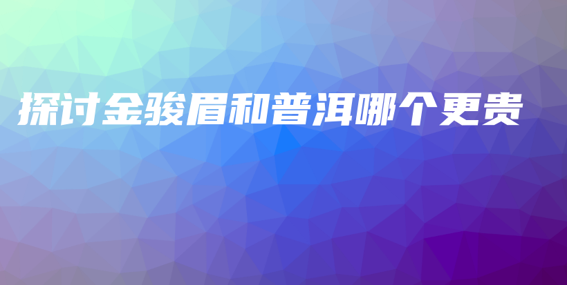 探討金駿眉和普洱哪個(gè)更貴插圖