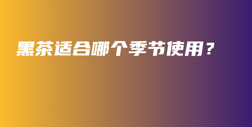 黑茶適合哪個季節(jié)使用？插圖