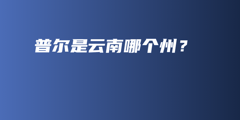 普爾是云南哪個州？插圖