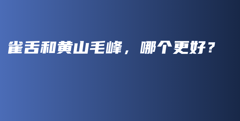 雀舌和黃山毛峰，哪個更好？插圖