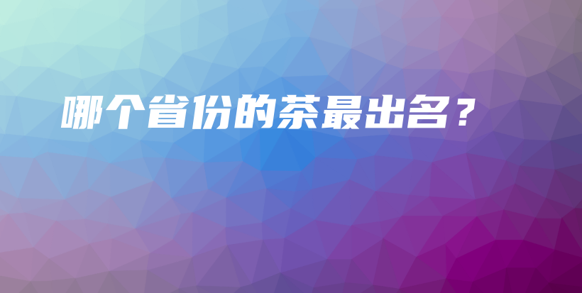 哪個省份的茶最出名？插圖