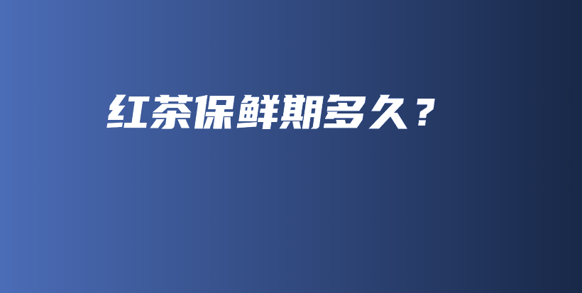 紅茶保鮮期多久？插圖