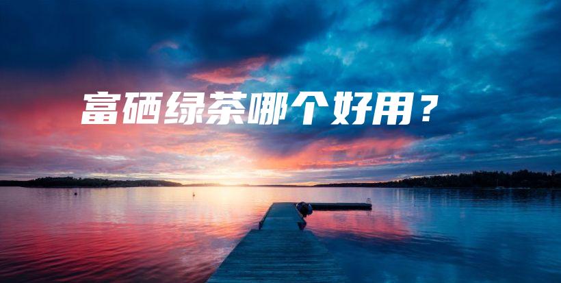富硒綠茶哪個好用？插圖
