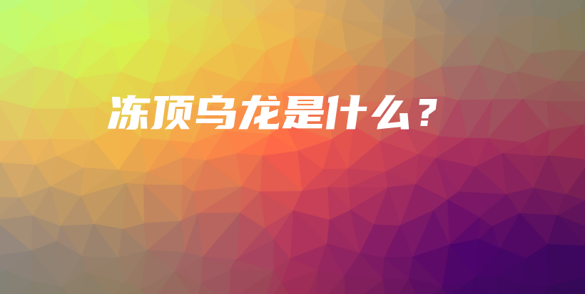 凍頂烏龍是什么？插圖