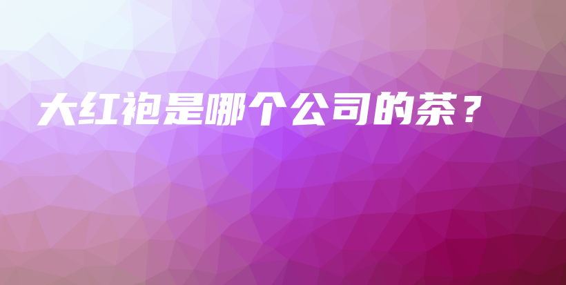 大紅袍是哪個公司的茶？插圖