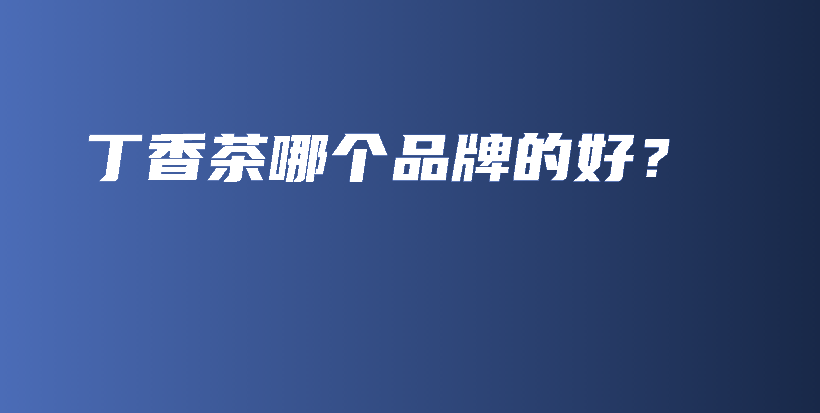 丁香茶哪個(gè)品牌的好？插圖