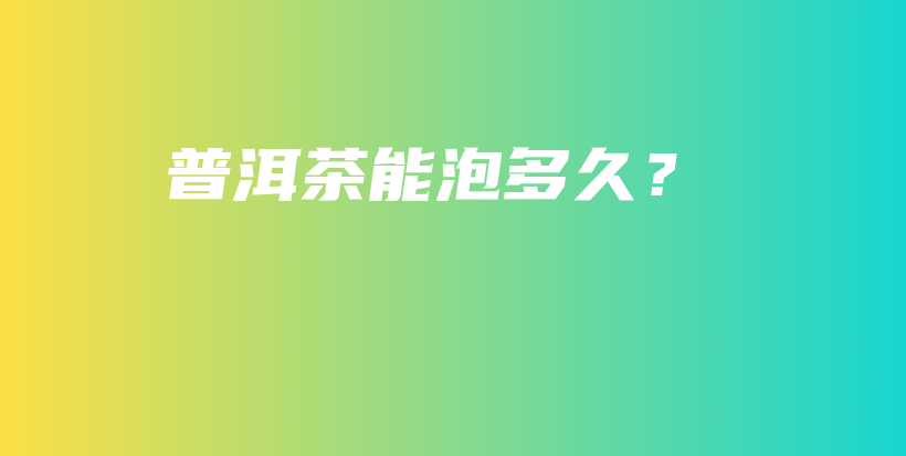 普洱茶能泡多久？插圖
