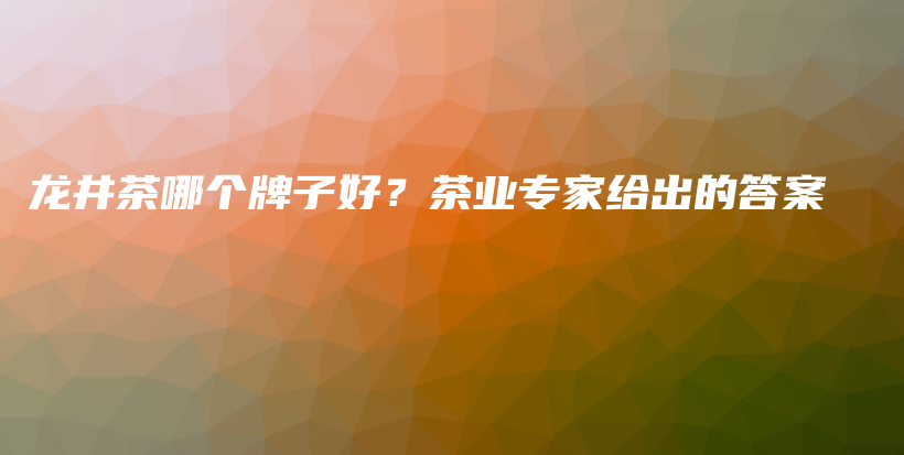 龍井茶哪個(gè)牌子好？茶業(yè)專(zhuān)家給出的答案插圖