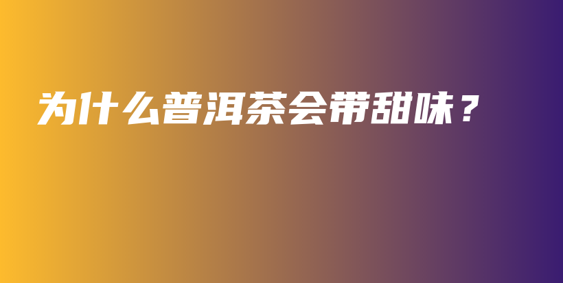 為什么普洱茶會(huì)帶甜味？插圖