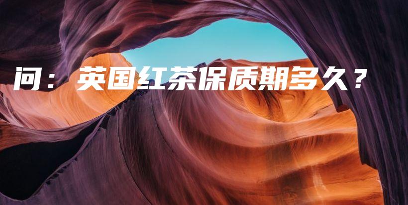 問(wèn)：英國(guó)紅茶保質(zhì)期多久？插圖