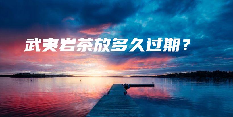 武夷巖茶放多久過期？插圖