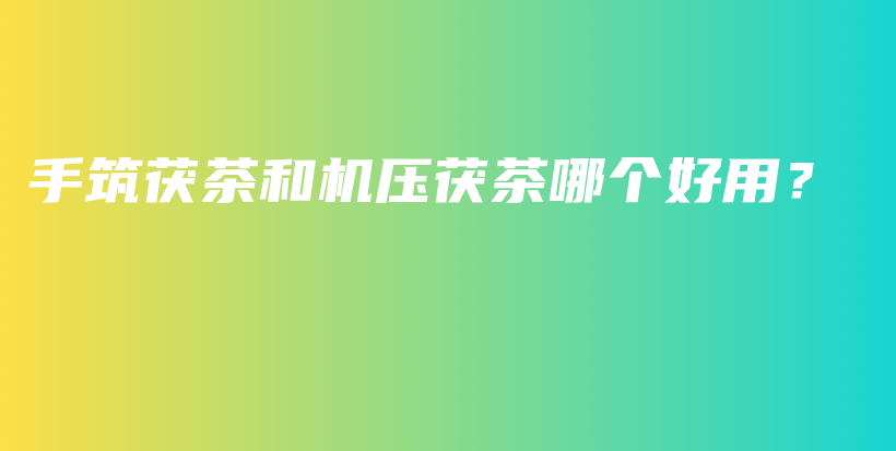 手筑茯茶和機(jī)壓茯茶哪個(gè)好用？插圖
