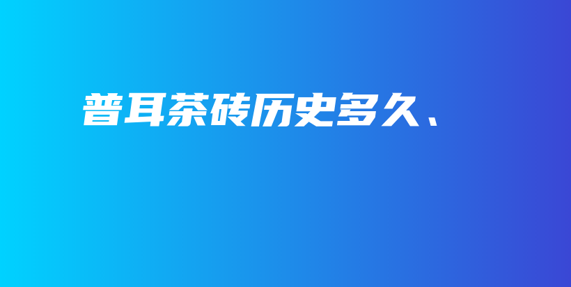 普耳茶磚歷史多久、插圖