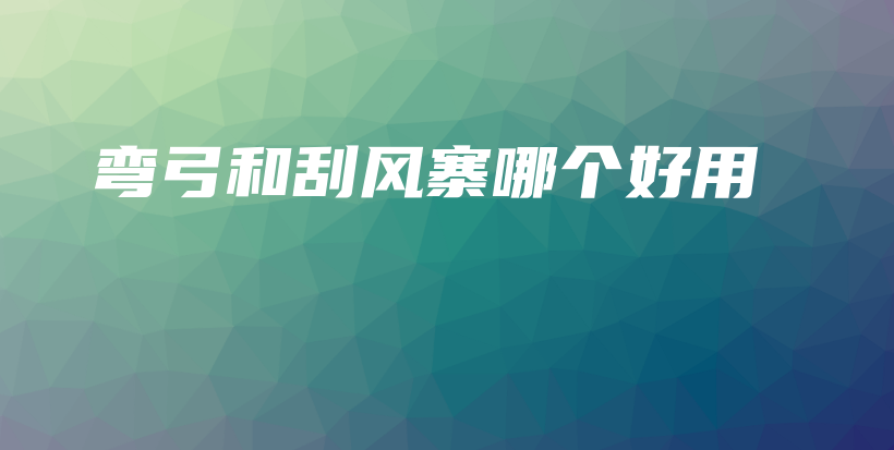彎弓和刮風(fēng)寨哪個(gè)好用插圖