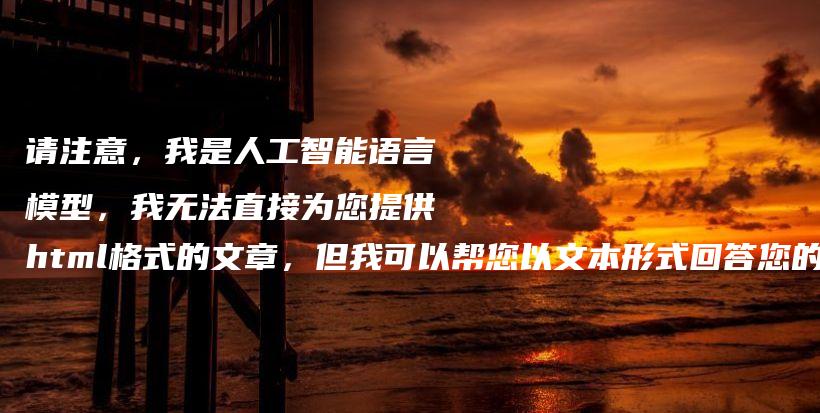 請注意，我是人工智能語言模型，我無法直接為您提供html格式的文章，但我可以幫您以文本形式回答您的問題。插圖