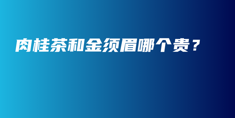 肉桂茶和金須眉哪個貴？插圖
