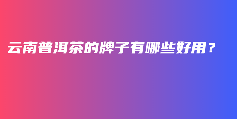 云南普洱茶的牌子有哪些好用？插圖