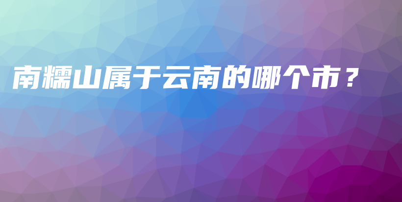 南糯山屬于云南的哪個市？插圖