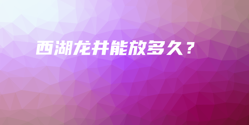 西湖龍井能放多久？插圖
