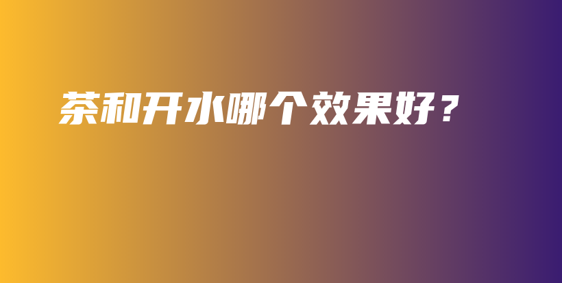 茶和開水哪個效果好？插圖