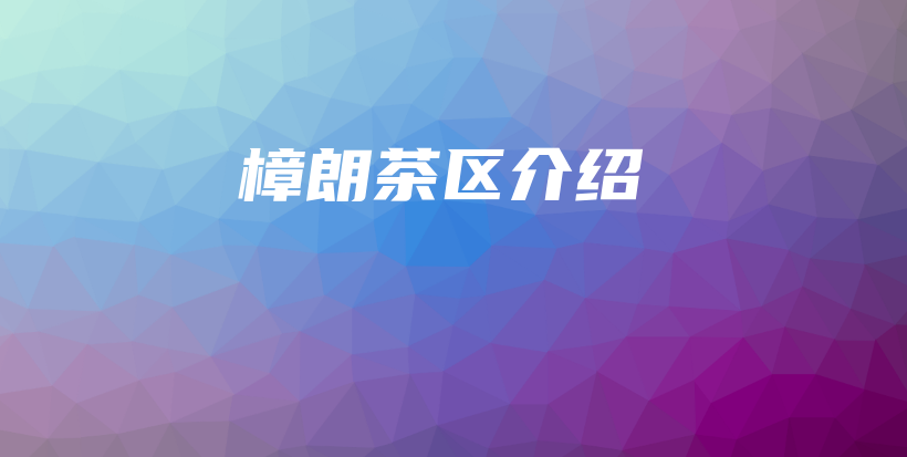 樟朗茶區(qū)介紹插圖