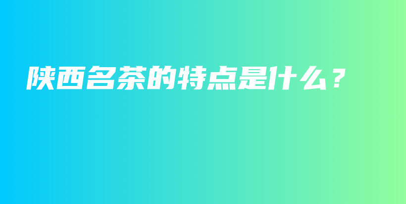 陜西名茶的特點(diǎn)是什么？插圖