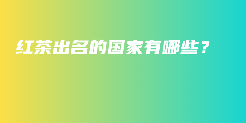 紅茶出名的國(guó)家有哪些？插圖