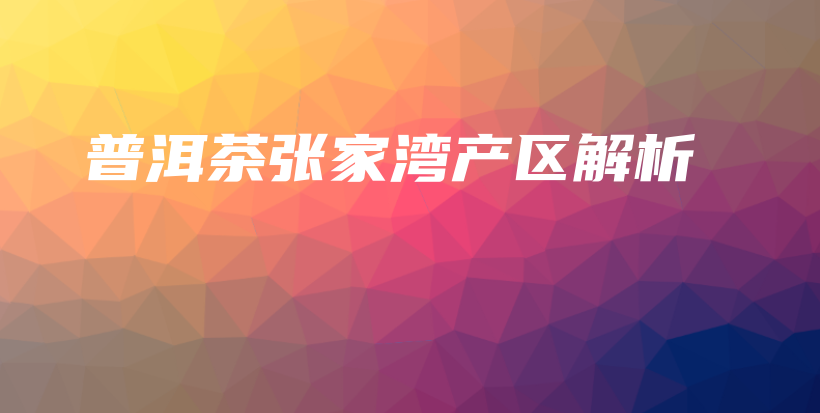 普洱茶張家灣產(chǎn)區(qū)解析插圖