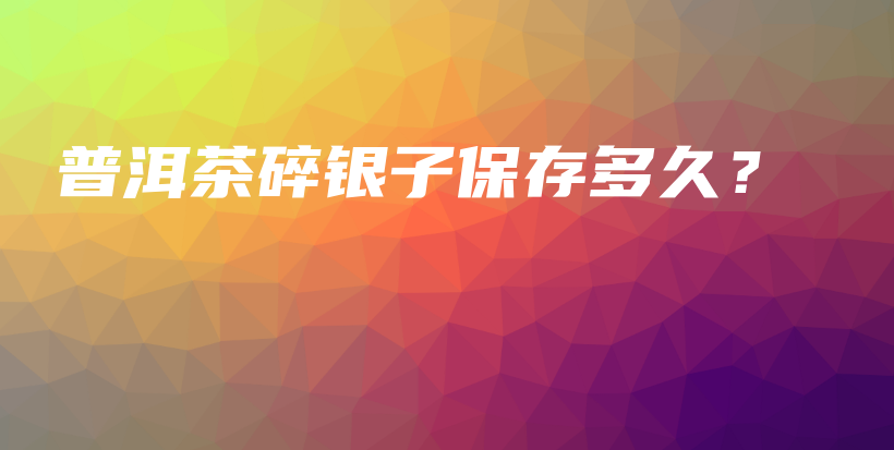普洱茶碎銀子保存多久？插圖