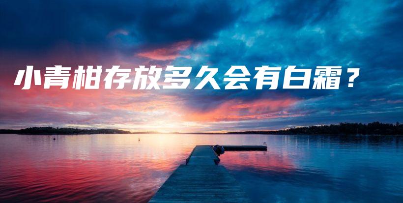 小青柑存放多久會有白霜？插圖