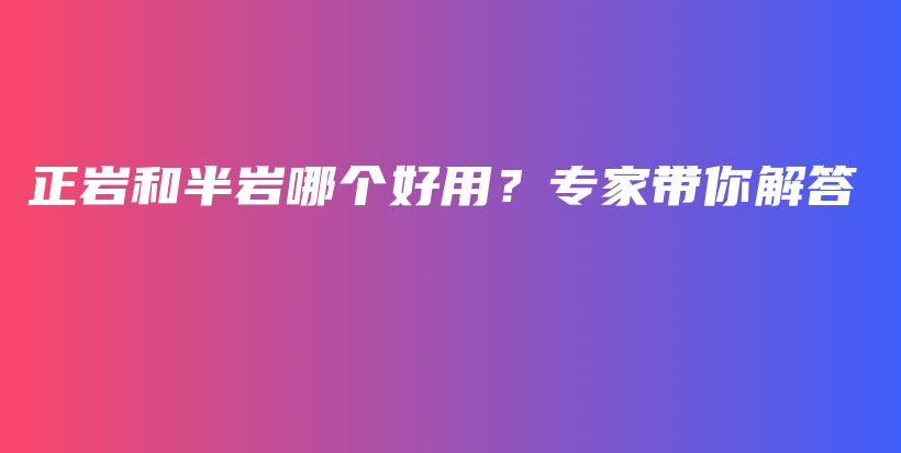 正巖和半巖哪個好用？專家?guī)憬獯鸩鍒D