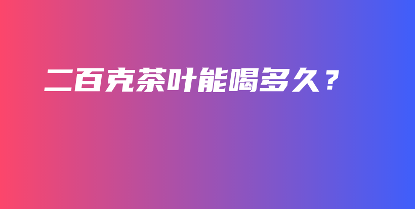 二百克茶葉能喝多久？插圖